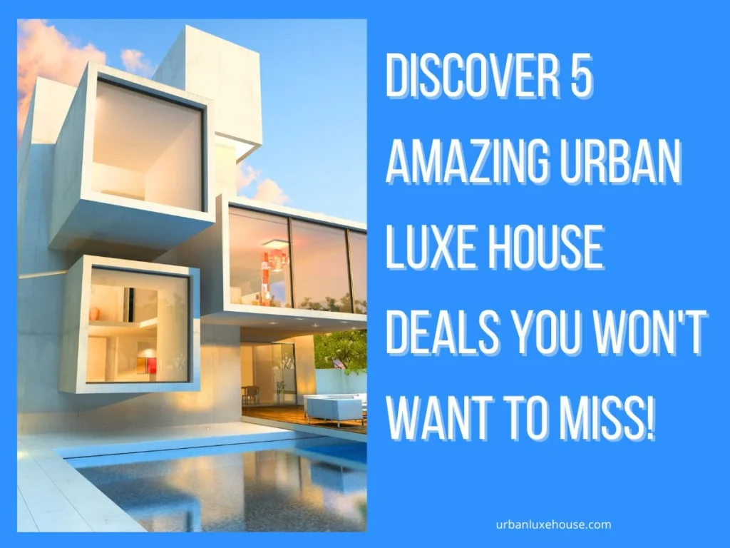 Discover 5 Amazing Urban Luxe House Deals You Won't Want to Miss